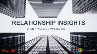 RELATIONSHIP INSIGHTS
OREN RYNGLER, DYNAMICS 365
 