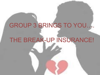 GROUP 3 BRINGS TO YOU….

THE BREAK-UP INSURANCE!

 