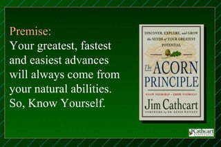 Premise:
Your greatest, fastest
and easiest advances
will always come from
your natural abilities.
So, Know Yourself.
 