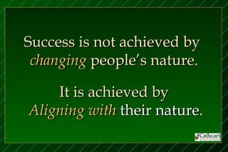 Success is not achieved by
 changing people’s nature.

    It is achieved by
Aligning with their nature.
 