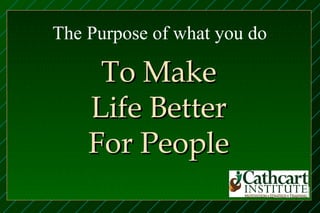 The Purpose of what you do

     To Make
    Life Better
    For People
 