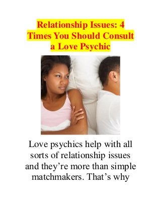 Relationship Issues: 4
Times You Should Consult
a Love Psychic
Love psychics help with all
sorts of relationship issues
and they’re more than simple
matchmakers. That’s why
 