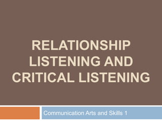 RELATIONSHIP
LISTENING AND
CRITICAL LISTENING
Communication Arts and Skills 1
 