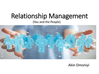 Relationship Management
(You and the People)
Akin Omoniyi
 