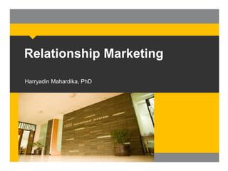 Relationship Marketing
Harryadin Mahardika, PhD

 
