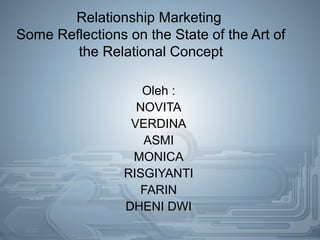 Relationship Marketing 
Some Reflections on the State of the Art of 
the Relational Concept 
Oleh : 
NOVITA 
VERDINA 
ASMI 
MONICA 
RISGIYANTI 
FARIN 
DHENI DWI 
 