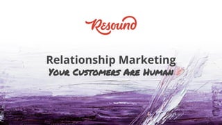 Presentation Template
May 27th, 2016
Relationship Marketing
Your Customers Are Human
 