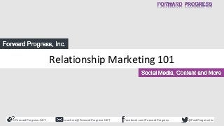 ForwardProgress.NET facebook.com/ForwardProgresscoachme@ForwardProgress.NET @FwdProgressInc
Relationship Marketing 101
SSMS NY 2015
Relationship Marketing 101
 