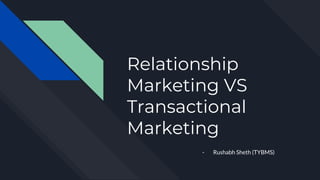 Relationship
Marketing VS
Transactional
Marketing
- Rushabh Sheth (TYBMS)
 