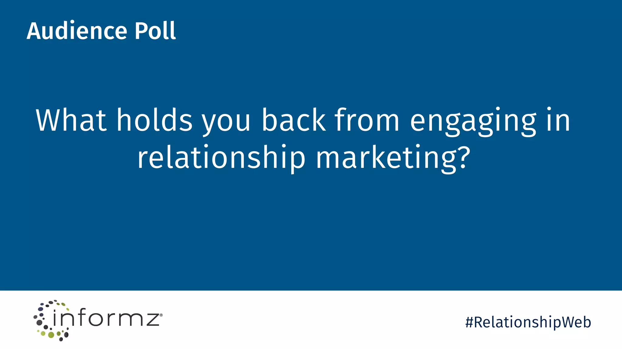 Audience Poll
What holds you back from engaging in
relationship marketing?
#RelationshipWeb