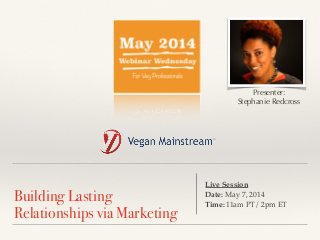 !
Building Lasting
Relationships via Marketing
Live Session !
Date: May 7, 2014 !
Time: 11am PT/ 2pm ET
Presenter:
Stephanie Redcross
 