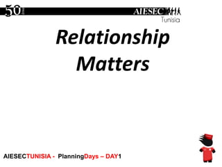 Relationship Mattersرولايشون شيپ ماتارز AIESECTUNISIA - PlanningDays – DAY1 