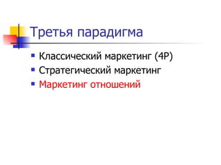 Третья парадигма
   Классический маркетинг (4Р)
   Стратегический маркетинг
   Маркетинг отношений
 
