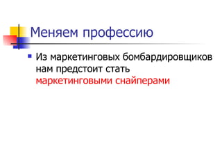 Меняем профессию
   Из маркетинговых бомбардировщиков
    нам предстоит стать
    маркетинговыми снайперами
 