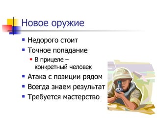 Новое оружие
   Недорого стоит
   Точное попадание
       В прицеле –
        конкретный человек
   Атака с позиции рядом
   Всегда знаем результат
   Требуется мастерство
 