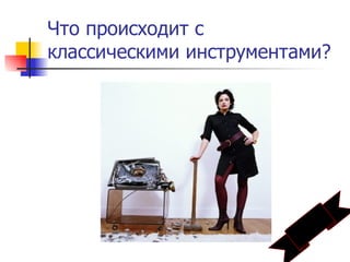 Что происходит с
классическими инструментами?
 