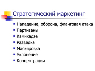 Стратегический маркетинг
   Нападение, оборона, фланговая атака
   Партизаны
   Камикадзе
   Разведка
   Маскировка
   Уклонение
   Концентрация
 