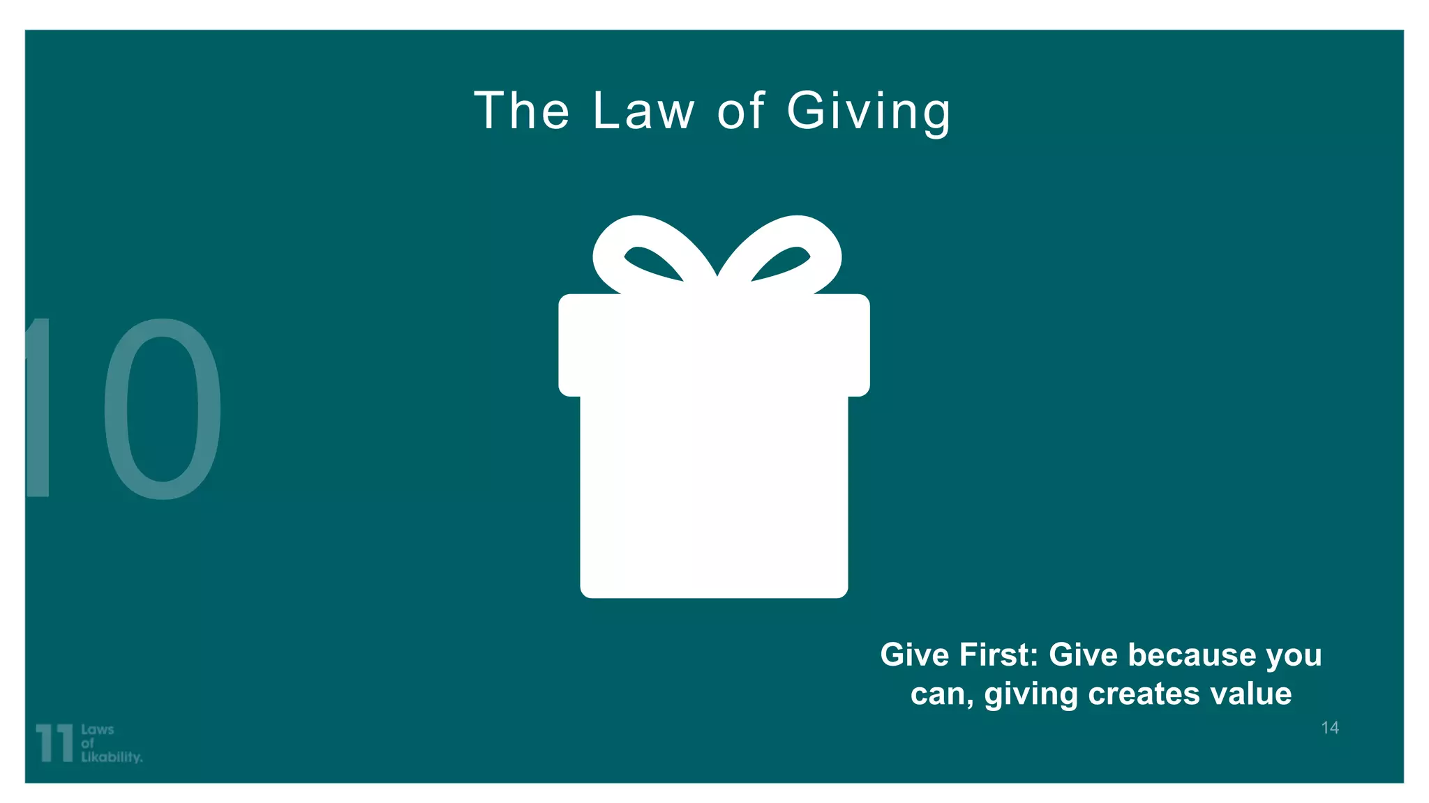 The Law of Giving
Give First: Give because you
can, giving creates value
 