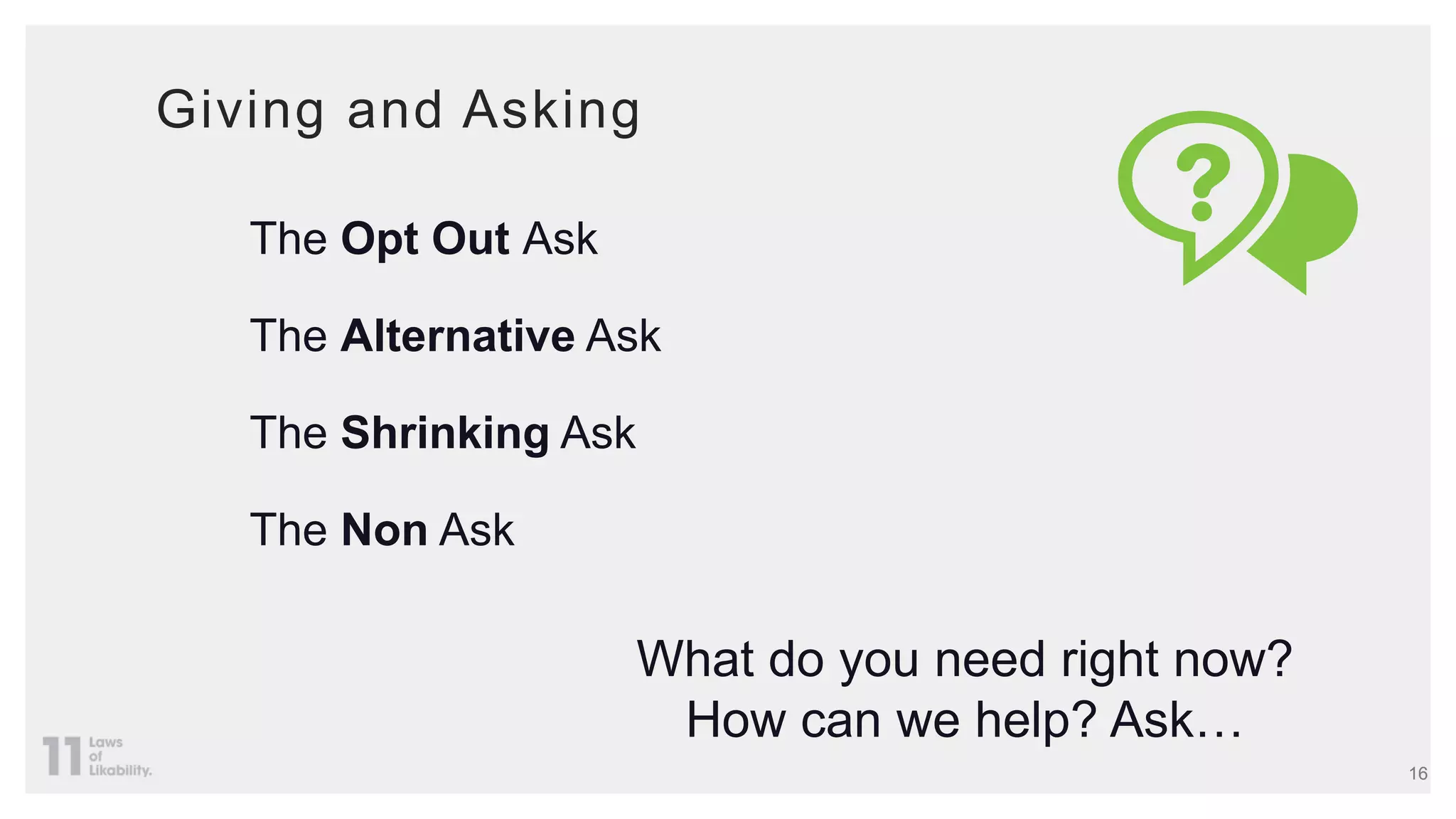 Giving and Asking
The Opt Out Ask
The Alternative Ask
The Shrinking Ask
The Non Ask
What do you need right now?
How can we help? Ask…
16
 