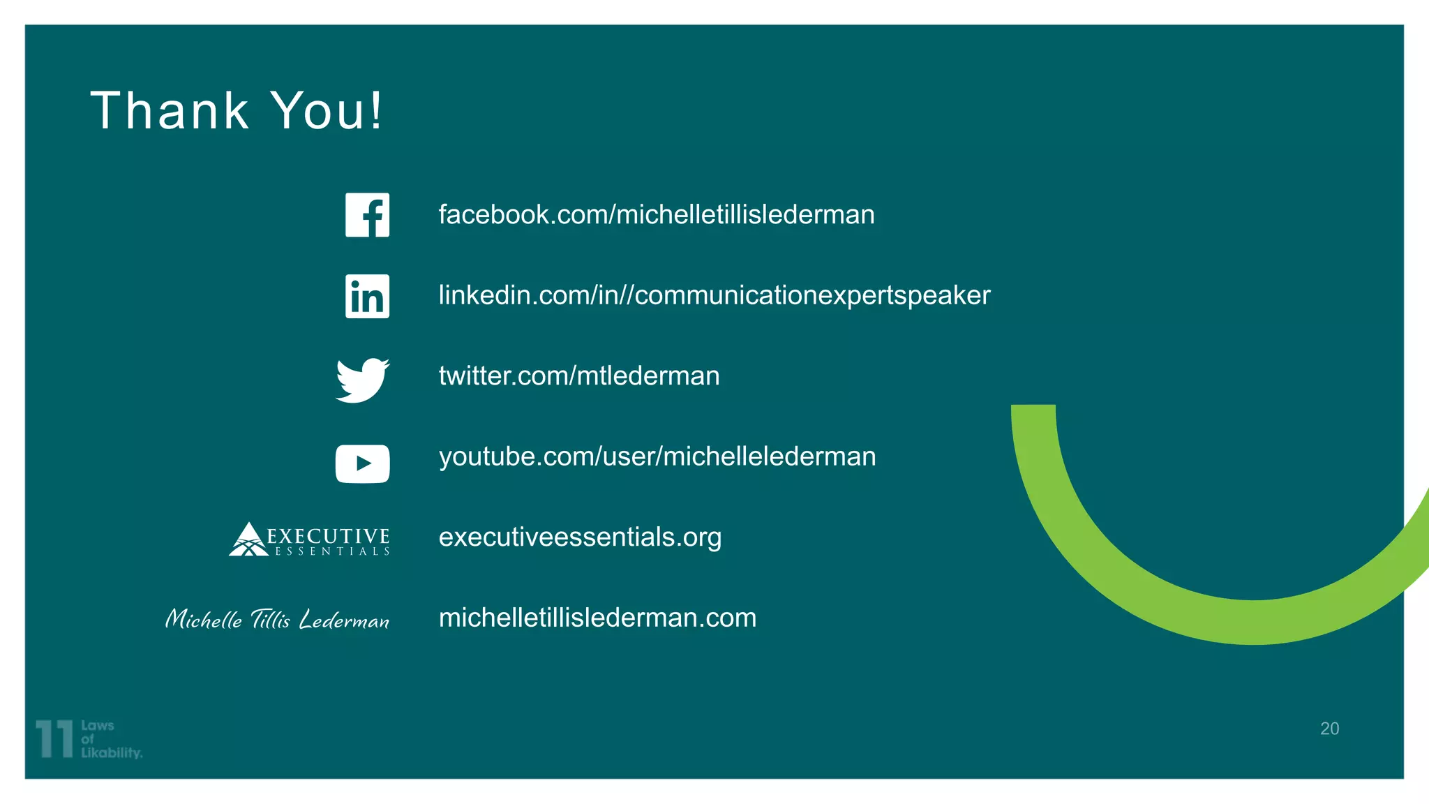 Thank You!
facebook.com/michelletillislederman
linkedin.com/in//communicationexpertspeaker
twitter.com/mtlederman
youtube.com/user/michellelederman
executiveessentials.org
michelletillislederman.com
 