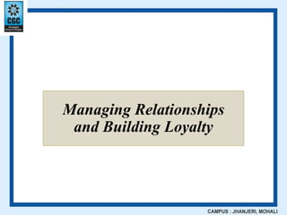 Managing Relationships
and Building Loyalty
 