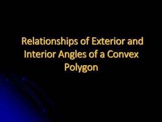 Relationships of Exterior and
Interior Angles of a Convex
Polygon
 