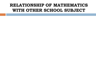 RELATIONSHIP OF MATHEMATICS
WITH OTHER SCHOOL SUBJECT
 