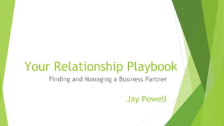Your Relationship Playbook
Finding and Managing a Business Partner
Jay Powell
 