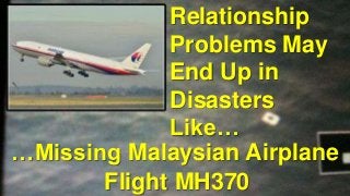 Relationship
Problems May
End Up in
Disasters
Like…
…Missing Malaysian Airplane
Flight MH370
 