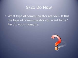 9/21 Do NowWhat type of communicator are you? Is this the type of communicator you want to be? Record your thoughts.