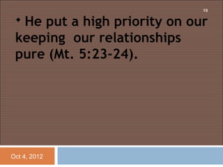19

  Heput a high priority on our
 keeping our relationships
 pure (Mt. 5:23-24).
  




Oct 4, 2012
 
