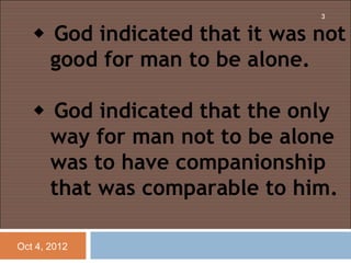 3


    God indicated that it was not
     good for man to be alone.
    
    God indicated that the only
     way for man not to be alone
     was to have companionship
     that was comparable to him.

Oct 4, 2012
 