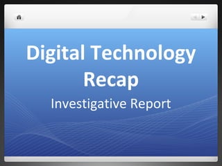 Digital Technology
       Recap
  Investigative Report
 