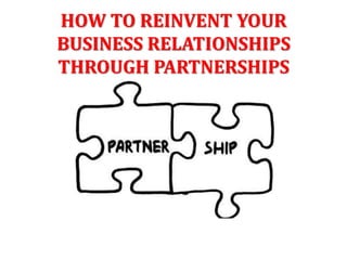 HOW TO REINVENT YOUR
BUSINESS RELATIONSHIPS
THROUGH PARTNERSHIPS
 