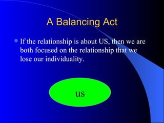A Balancing Act If the relationship is about US, then we are both focused on the relationship that we lose our individuality. us 