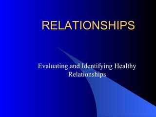 RELATIONSHIPS Evaluating and Identifying Healthy Relationships 