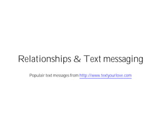 Relationships & Text messaging
  Populair text messages from http://www.textyourlove.com
 