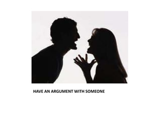 HAVE AN ARGUMENT WITH SOMEONE
 
