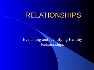 RELATIONSHIPSRELATIONSHIPS
Evaluating and Identifying Healthy
Relationships
 