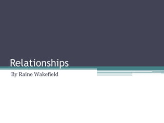 Relationships 
By Raine Wakefield 
 