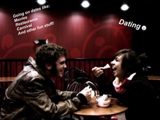 Going on dates like: Movies Restaurants Carnival And other fun stuff! Dating☻ 