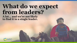 What do we expect
from leaders?
A lot... and we’re not likely
to find it in a single leader.
 