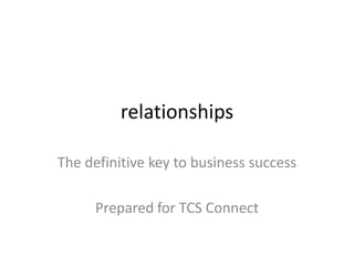 relationships

The definitive key to business success

      Prepared for TCS Connect
 