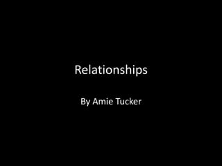 Relationships
By Amie Tucker
 