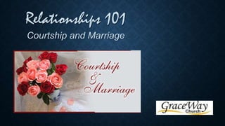 Relationships 101
Courtship and Marriage

 