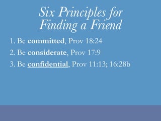 1. Be committed, Prov 18:242. Be considerate, Prov 17:93. Be confidential, Prov 11:13; 16:28b