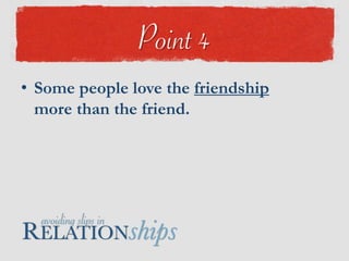 Some people love the friendship more than the friend.