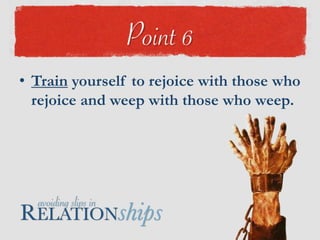 1. Be committed, Prov 18:242. Be considerate, Prov 17:93. Be confidential, Prov 11:13; 16:28b4. Be candid, Prov 27:5; 24:265. Be constructive, Heb 10:24; Prov 12:266. Be consistent, Prov 17:17