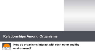 How do organisms interact with each other and the
environment?
Relationships Among Organisms
 