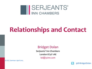 Relationships and Contact
Bridget Dolan
Serjeants’ Inn Chambers
London EC4Y 1AE
bd@3sinn.com
BJ ECC Seminar: April 2015
@DrBridgetDolan
 